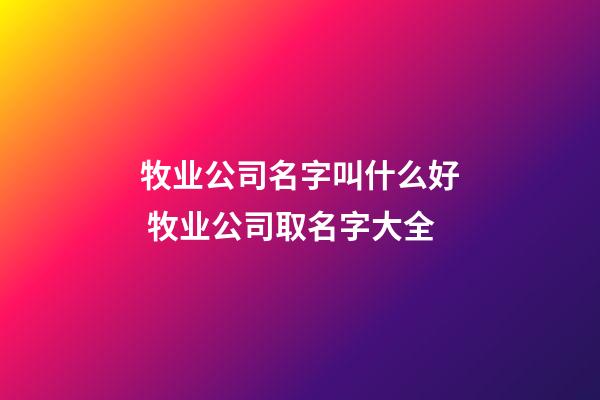 牧业公司名字叫什么好 牧业公司取名字大全